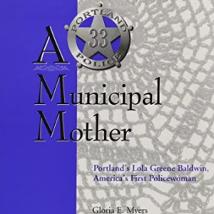 A Municipal Mother: Portland's Lola Greene Baldwin America's First Policewoman