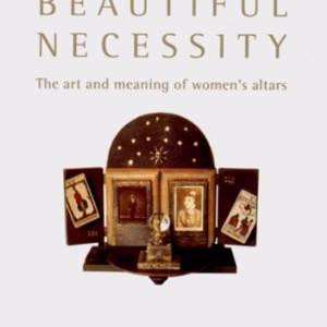 Beautiful Necessity: The Art and Meaning of Womens Altars
