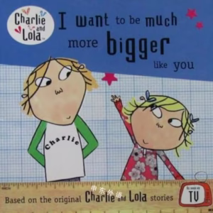 I Want To Be Much More Bigger Like You (Charlie and Lola)