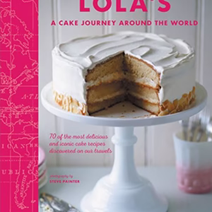 LOLA's: a Cake Journey Around the World : 70 of the Most Delicious and Iconic Cake Recipes Discovered on Our Travels