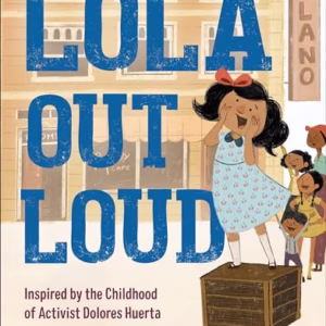 Lola Out Loud: Inspired by the Childhood of Activist Dolores Huerta