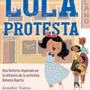 Lola Protesta: Una Historia Inspirada En La Infancia de Dolores Huerta / Lola Ou T Loud: Inspired by the Childhood of Activist Dolores Huerta