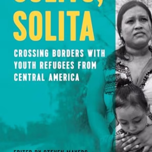Solito, Solita : Crossing Borders with Youth Refugees from Central America