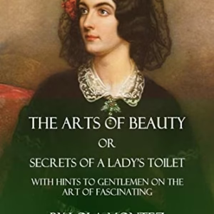 The Arts of Beauty, Or, Secrets of a Lady's Toilet: With Hints to Gentlemen on the Art of Fascinating