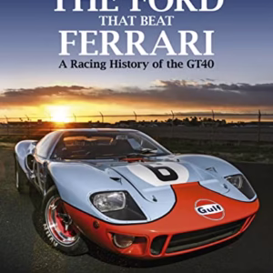 The Ford that Beat Ferrari: A Racing History of the GT40