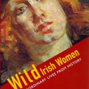 Wild Irish Women: Extraordinary Lives from History